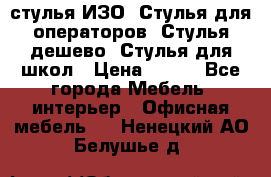 стулья ИЗО, Стулья для операторов, Стулья дешево, Стулья для школ › Цена ­ 450 - Все города Мебель, интерьер » Офисная мебель   . Ненецкий АО,Белушье д.